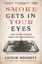 Smoke Gets in Your Eyes - And Other Lessons from the Crematorium - Doughty, Caitlin