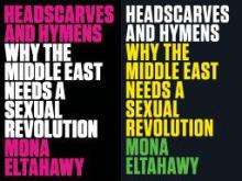 Headscarves and Hymens: Why the Middle East Needs a Sexual Revolution - Eltahawy, Mona