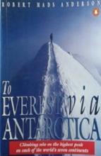 To Everest Via Antarctica - Climbing Solo on the Highest Peak on Each of the World's Seven Continents  - Anderson, Robert Mad