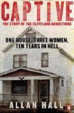 Captive - The Story of the Cleveland Abductions - One House, Three Women, Ten Years in Hell - Hall, Allan