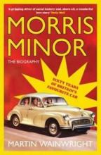 Morris Minor - The Biography - Sixty Years of Britain's Favourite Car - Wainwright, Martin