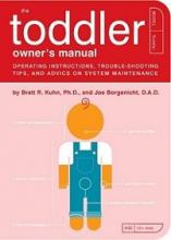 The Toddler Owner's Manual - Operating Instructions, Trouble-Shooting Tips, and Advice on System Maintenance - Kuhn, Brett R. and Borgenicht, Joe