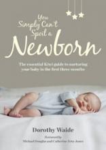 You Simply Can't Spoil a Newborn - The Essential Kiwi Guide to Nurturing Your Baby in the First Three Months - Waide, Dorothy with Daamen, Jill