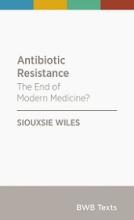 Antibiotic Resistance:  The End of Modern Medicine? - Wiles, Siouxsie