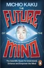 The Future of the Mind - The Scientific Quest to Understand, Enhance, and Empower the Mind - Kaku, Michio