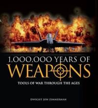 1,000,000 Years of Weapons - Tools of War Through the Ages - Zimmerman, Dwight Jon