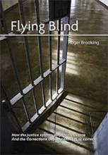 Flying Blind - How the Justice System Perpetuates Crime - And the Corrections Department Fails to Correct - Brooking, Roger