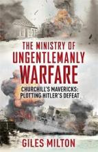 The Ministry of Ungentlemanly Warfare - Churchill's Mavericks - Plotting Hitler's Defeat - Milton, Giles