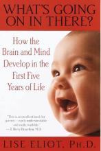 What's Going on in There? How the Brain and Mind Develop in the First Five Years of Life - Eliot, Lise