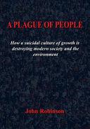 A Plague of People - How a Suicidal Culture of Growth is Destroying Modern Society and the Environment - Robinson, John 
