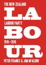Labour: The New Zealand Labour Party 1916?2016 - Franks, Peter & McAloon, Jim