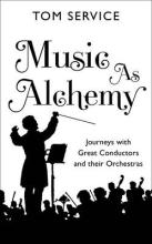 Music as Alchemy - Journeys with Great Conductors and their Orchestras - Service, Tom