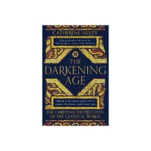 The Darkening Age - The Christian Destruction of the Classical World - Nixey, Catherine