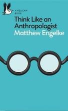 Think Like an Anthropologist - Engelke, Matthew