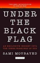 Under the Black Flag: An Exclusive Insight Into the Inner Workings of ISIS - Moubyard, Sami