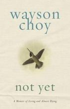 Not Yet: A Memoir of Living and Almost Dying - Choy, Wayson